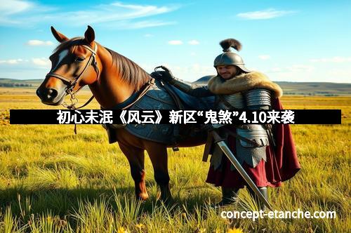 初心未泯《风云》新区“鬼煞”4.10来袭