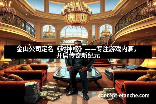 金山公司定名《封神榜》——专注游戏内涵，开启传奇新纪元